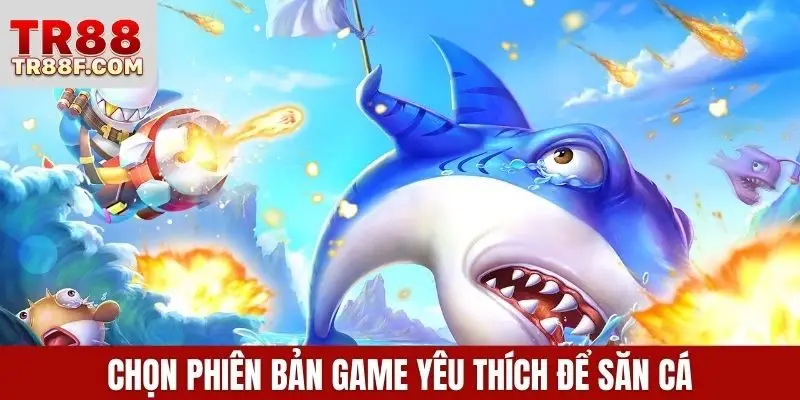 Chọn phiên bản game yêu thích để săn cá